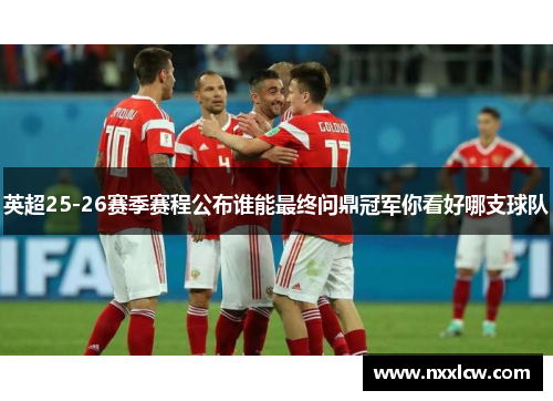 英超25-26赛季赛程公布谁能最终问鼎冠军你看好哪支球队