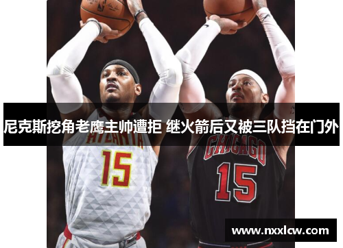 尼克斯挖角老鹰主帅遭拒 继火箭后又被三队挡在门外