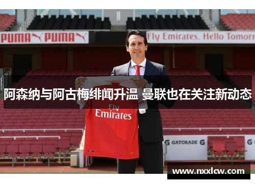 阿森纳与阿古梅绯闻升温 曼联也在关注新动态