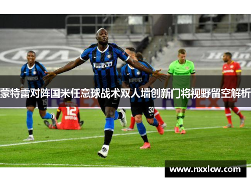 蒙特雷对阵国米任意球战术双人墙创新门将视野留空解析