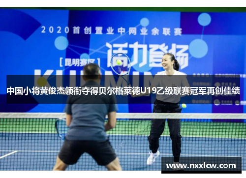 中国小将黄俊杰领衔夺得贝尔格莱德U19乙级联赛冠军再创佳绩