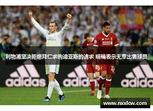 利物浦坚决拒绝拜仁求购迪亚斯的请求 明确表示无意出售球员