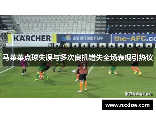 马莱莱点球失误与多次良机错失全场表现引热议